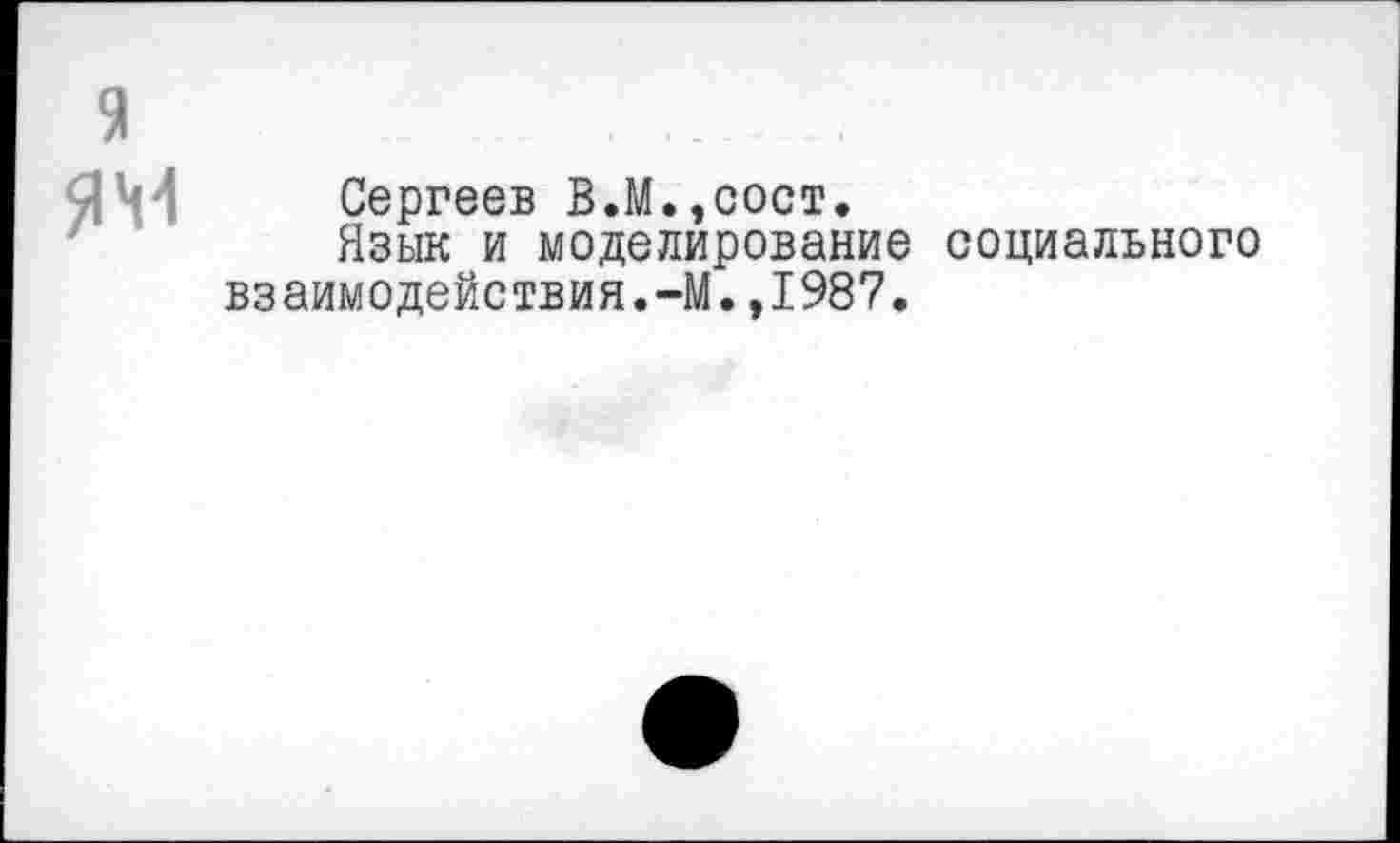 ﻿Сергеев В.М.,сост.
Язык и моделирование социального взаимодействия.-М.,1987.